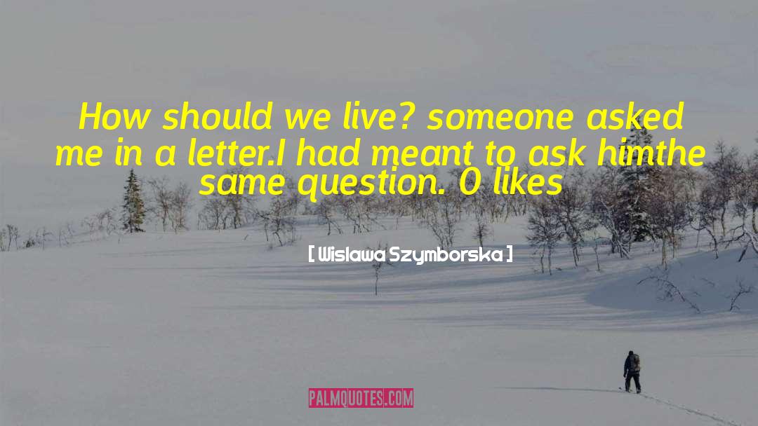 Wislawa Szymborska Quotes: How should we live? someone