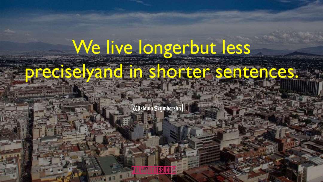 Wislawa Szymborska Quotes: We live longer<br>but less precisely<br>and