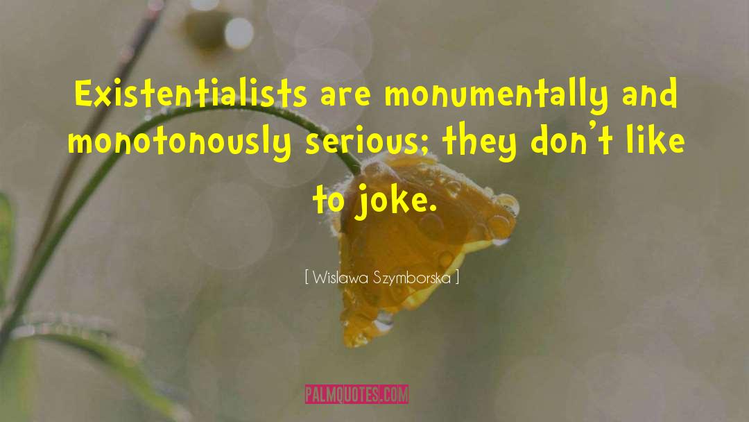 Wislawa Szymborska Quotes: Existentialists are monumentally and monotonously