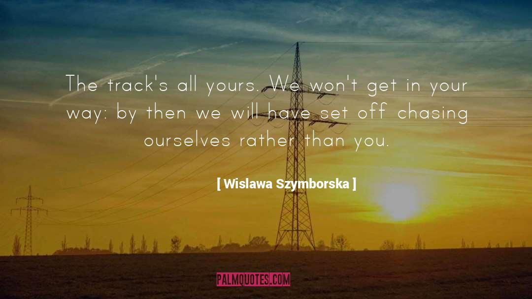 Wislawa Szymborska Quotes: The track's all yours. We