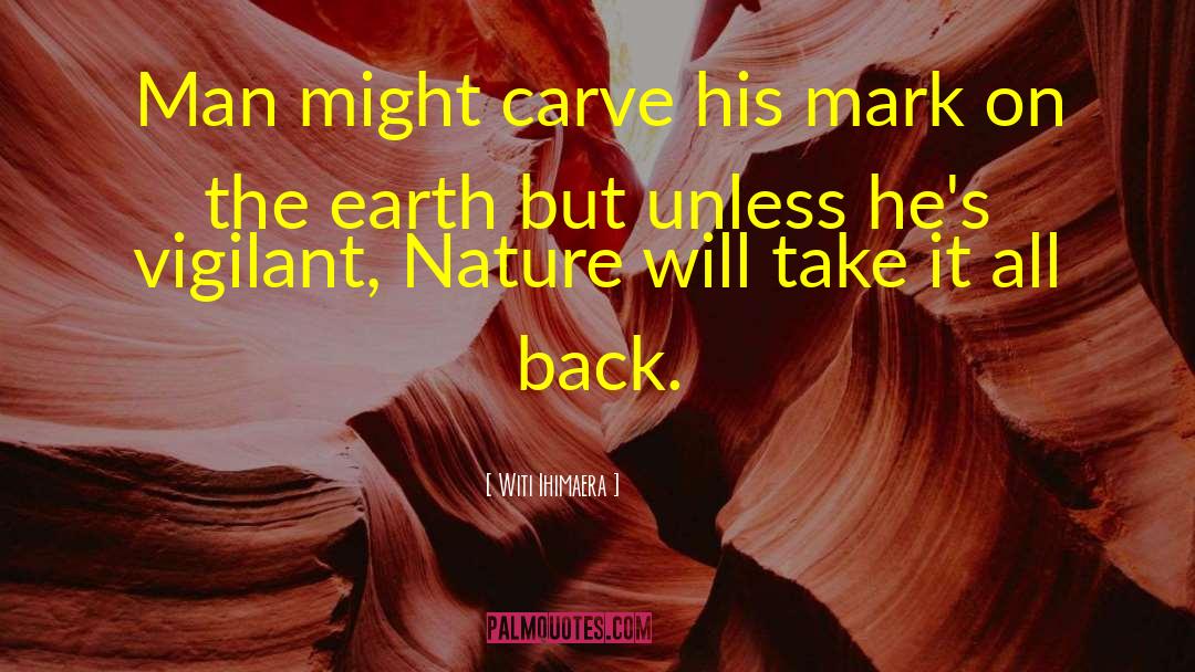 Witi Ihimaera Quotes: Man might carve his mark