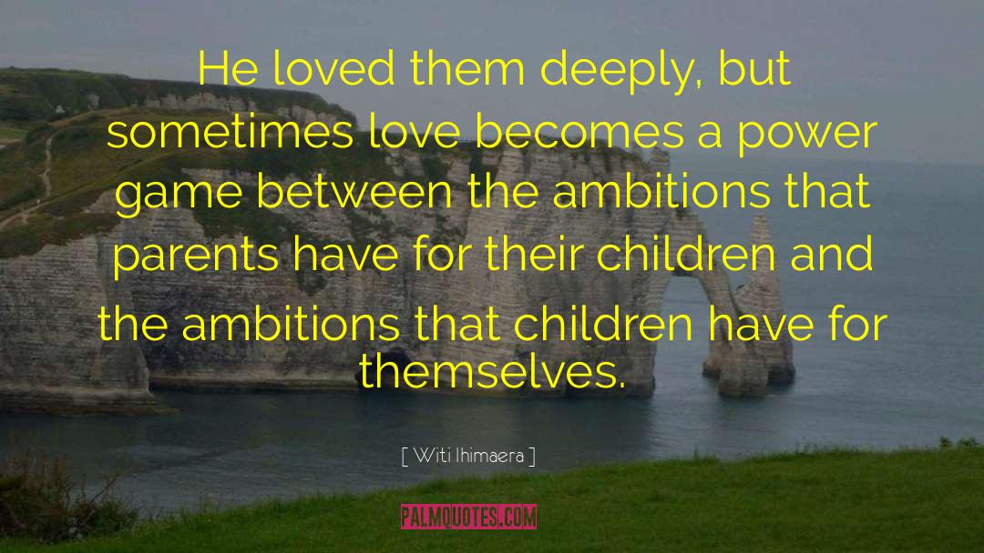 Witi Ihimaera Quotes: He loved them deeply, but