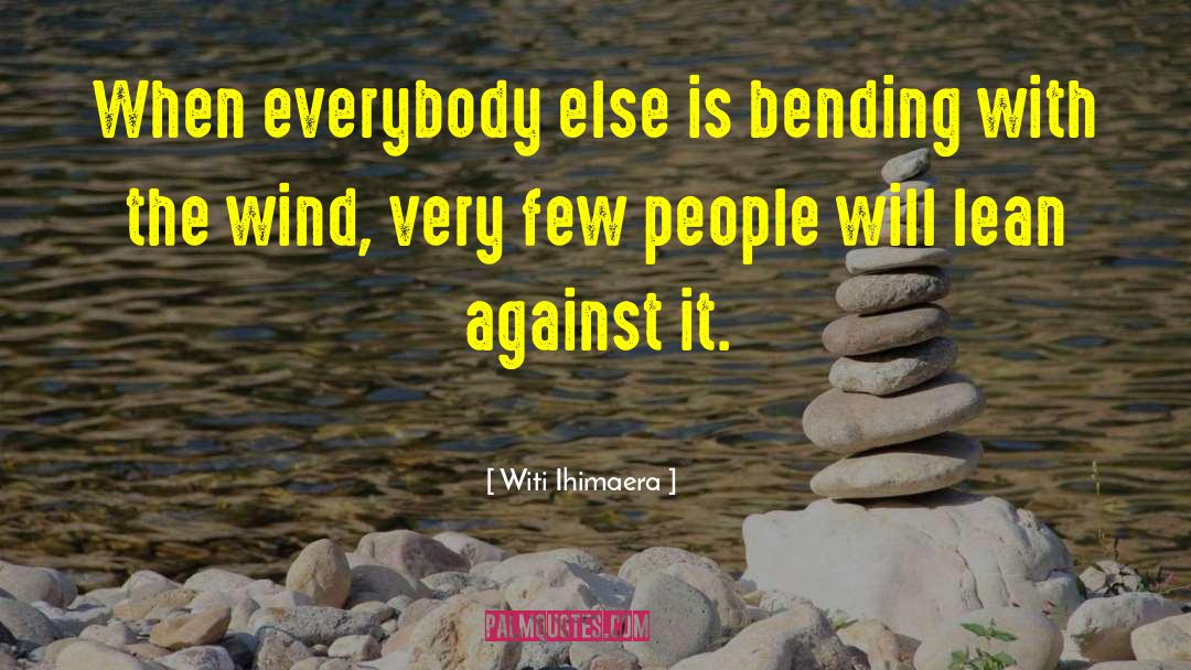 Witi Ihimaera Quotes: When everybody else is bending
