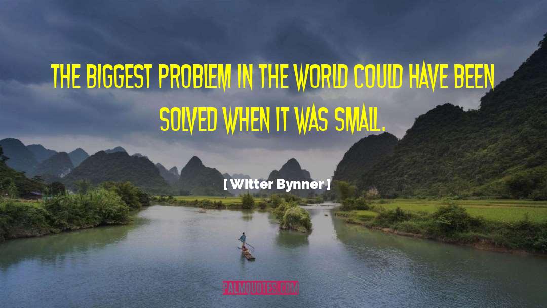 Witter Bynner Quotes: The biggest problem in the