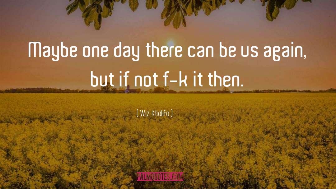 Wiz Khalifa Quotes: Maybe one day there can