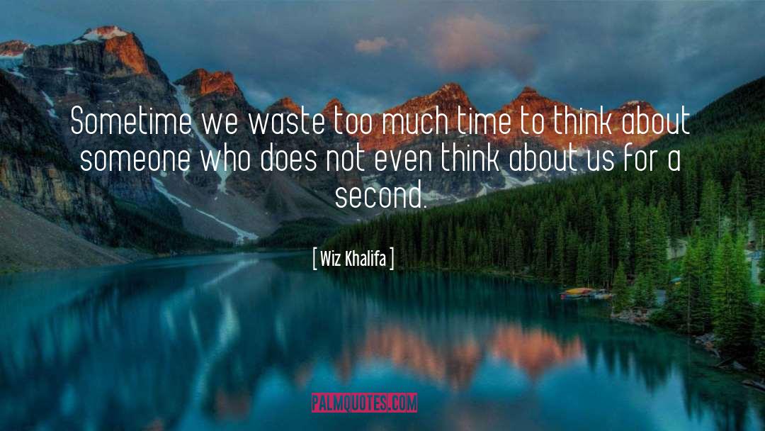 Wiz Khalifa Quotes: Sometime we waste too much