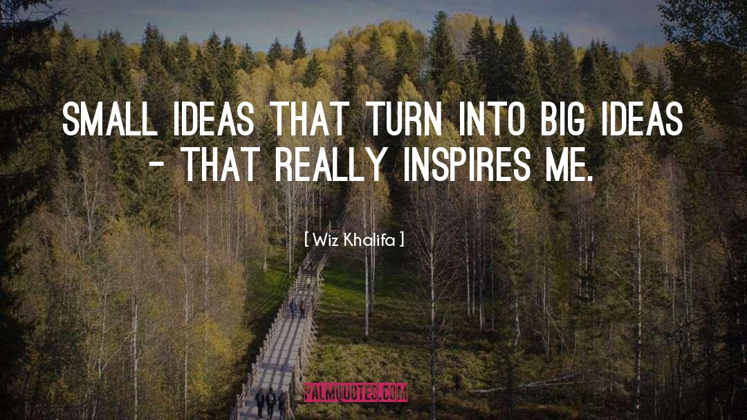 Wiz Khalifa Quotes: Small ideas that turn into