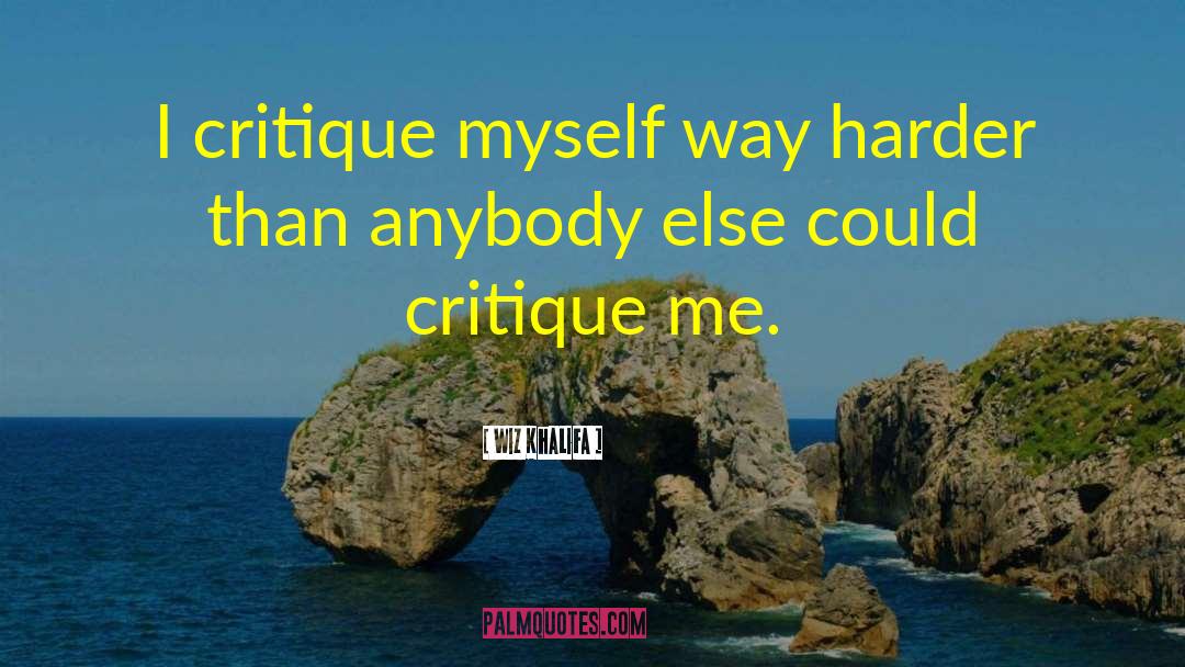 Wiz Khalifa Quotes: I critique myself way harder