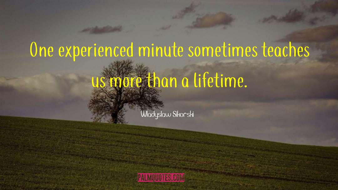 Wladyslaw Sikorski Quotes: One experienced minute sometimes teaches