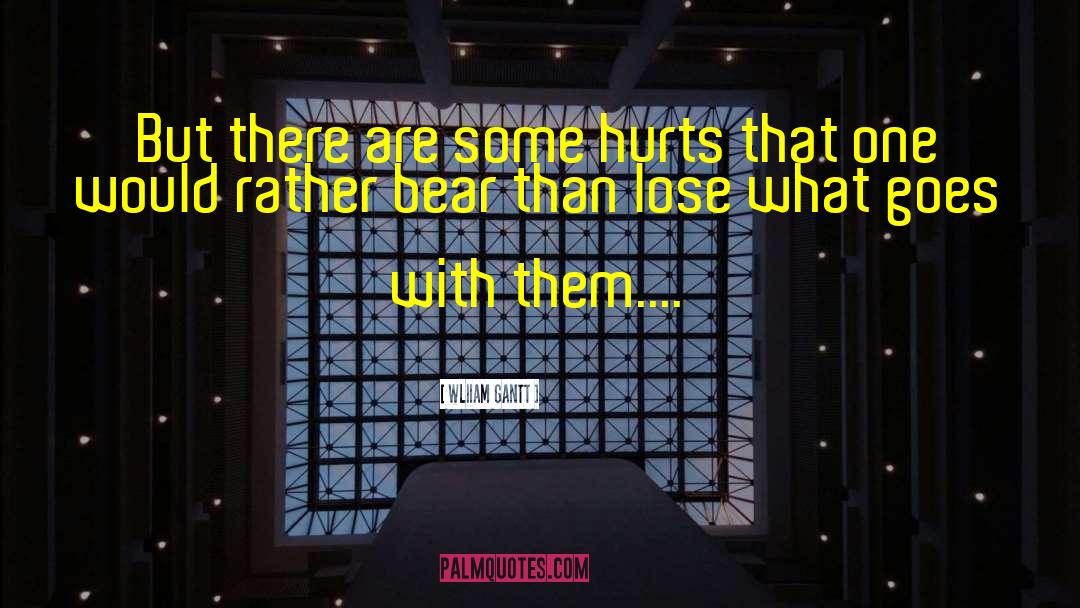 Wliiam Gantt Quotes: But there are some hurts