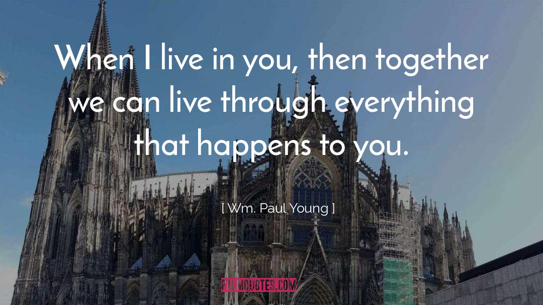 Wm. Paul Young Quotes: When I live in you,