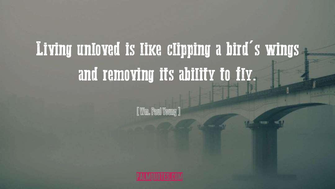 Wm. Paul Young Quotes: Living unloved is like clipping