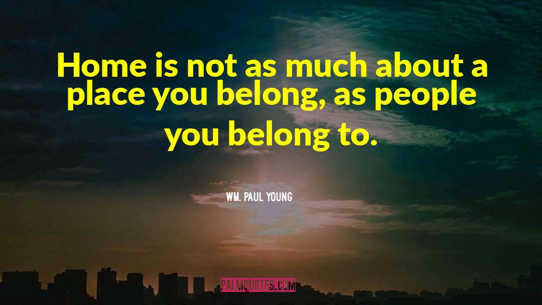 Wm. Paul Young Quotes: Home is not as much