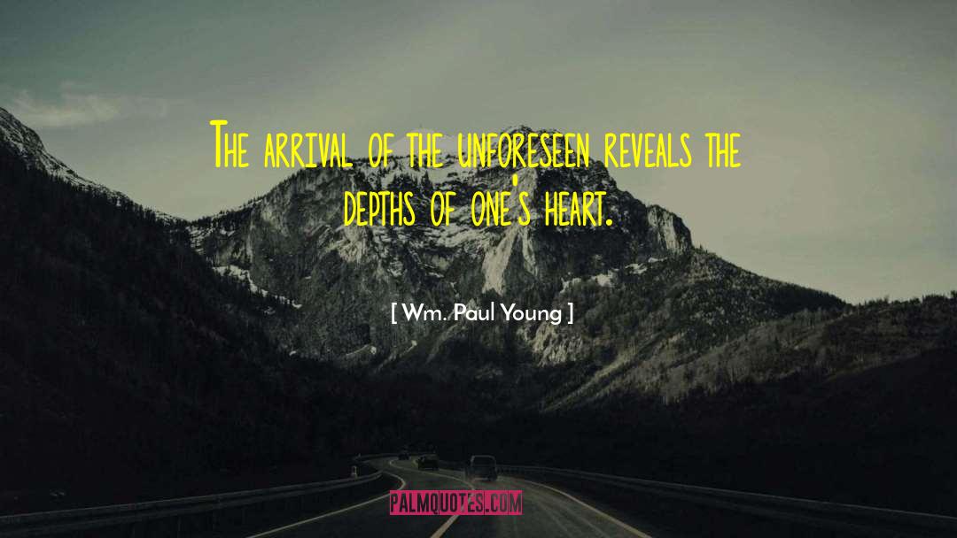 Wm. Paul Young Quotes: The arrival of the unforeseen