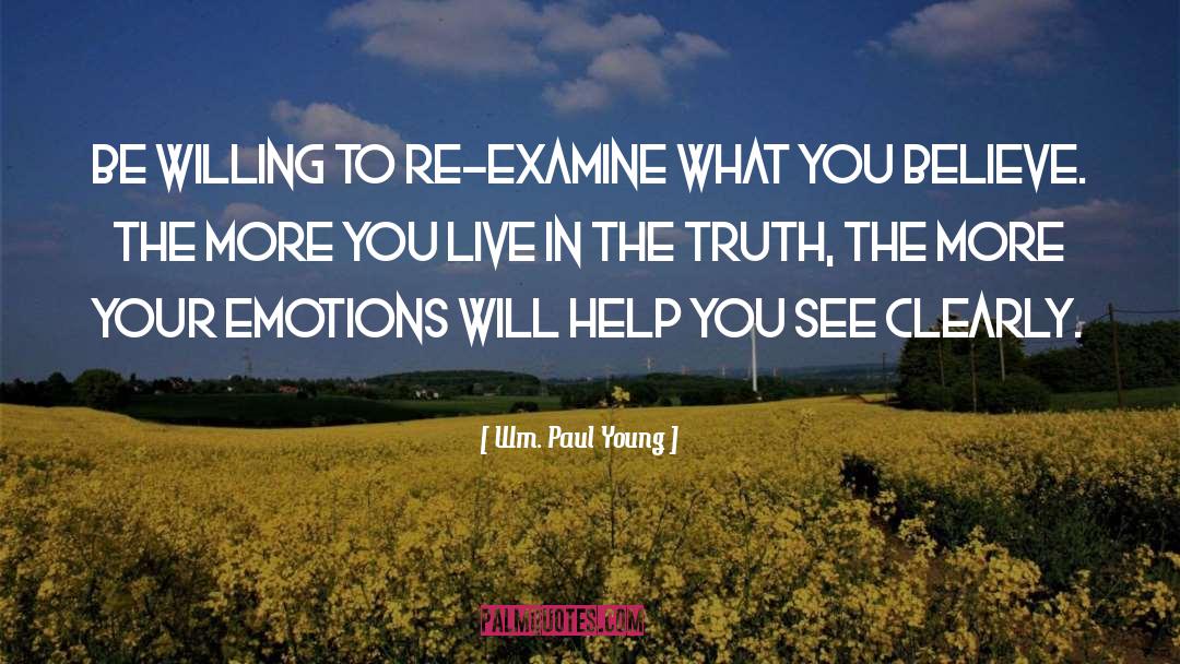 Wm. Paul Young Quotes: Be willing to re-examine what