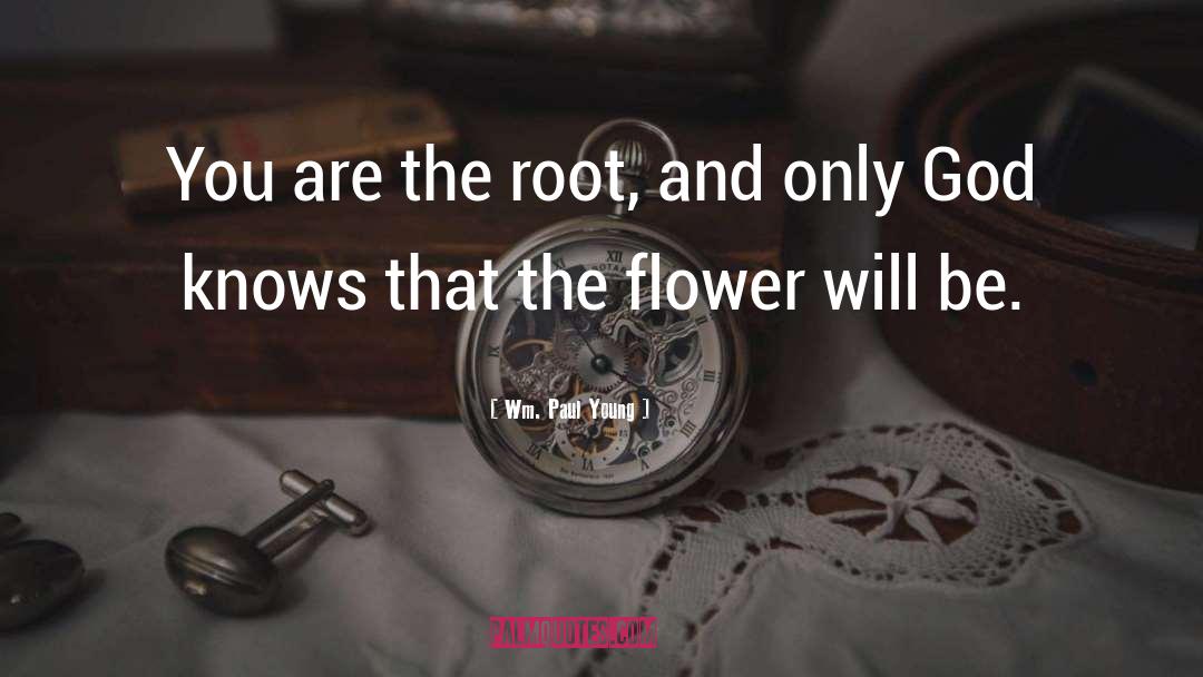 Wm. Paul Young Quotes: You are the root, and