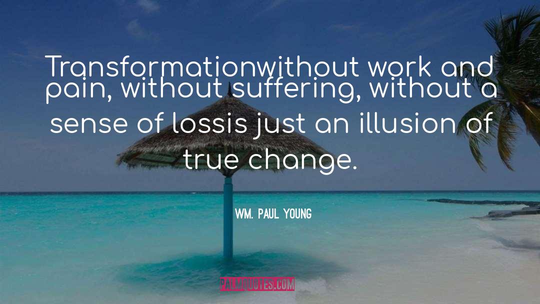 Wm. Paul Young Quotes: Transformation<br>without work and pain, without