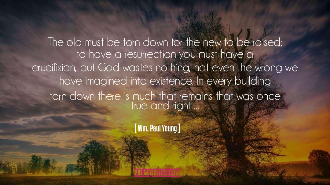 Wm. Paul Young Quotes: The old must be torn