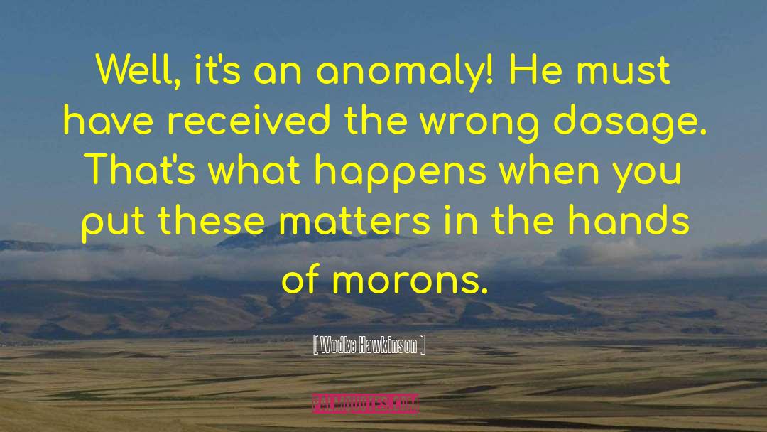 Wodke Hawkinson Quotes: Well, it's an anomaly! He