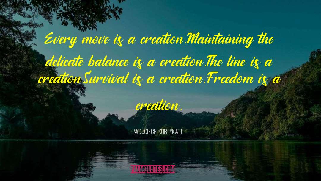 Wojciech Kurtyka Quotes: Every move is a creation,<br>Maintaining