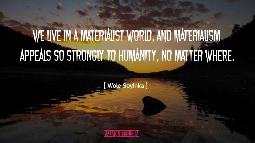Wole Soyinka Quotes: We live in a materialist