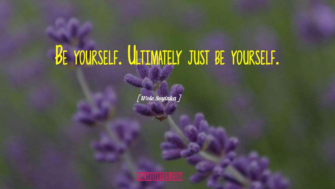 Wole Soyinka Quotes: Be yourself. Ultimately just be