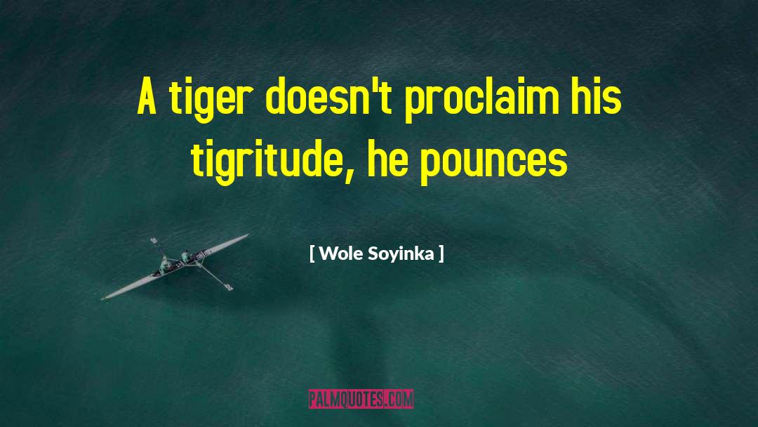 Wole Soyinka Quotes: A tiger doesn't proclaim his