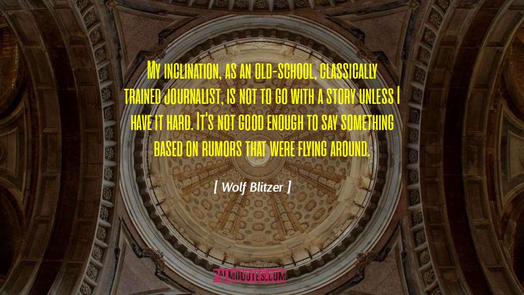 Wolf Blitzer Quotes: My inclination, as an old-school,