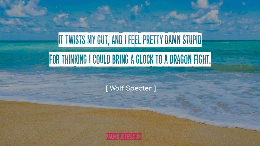 Wolf Specter Quotes: It twists my gut, and