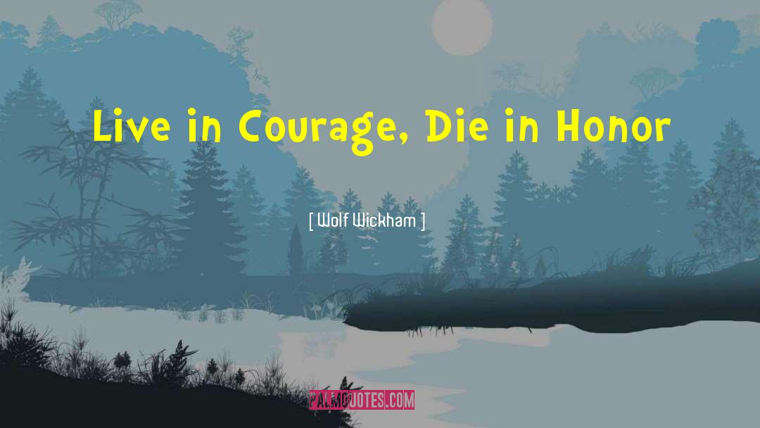 Wolf Wickham Quotes: Live in Courage, Die in