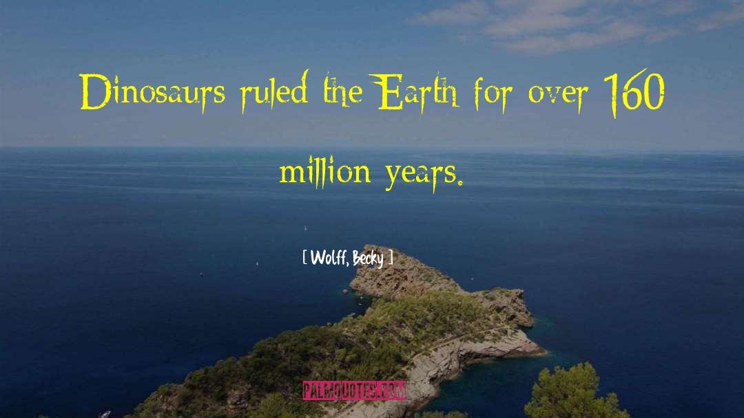 Wolff, Becky Quotes: Dinosaurs ruled the Earth for