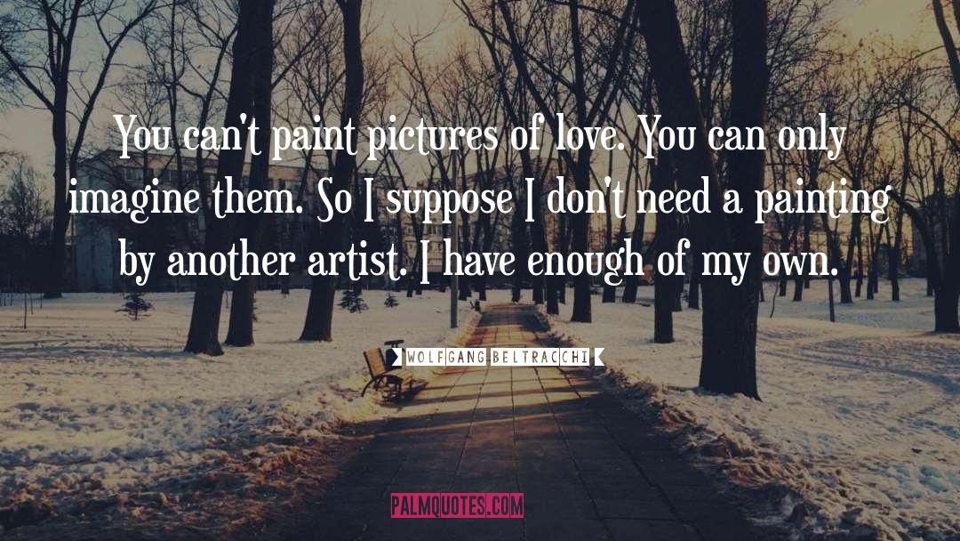 Wolfgang Beltracchi Quotes: You can't paint pictures of
