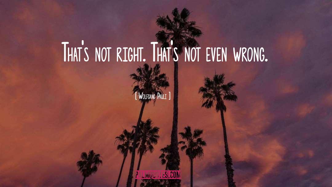 Wolfgang Pauli Quotes: That's not right. That's not
