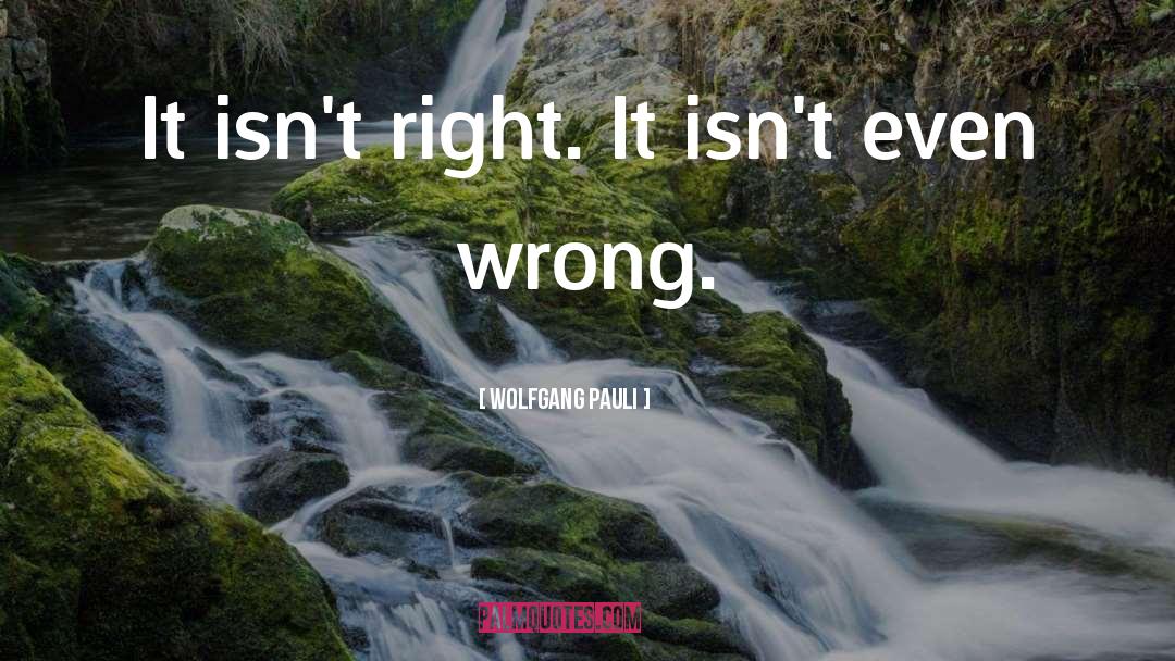 Wolfgang Pauli Quotes: It isn't right. It isn't