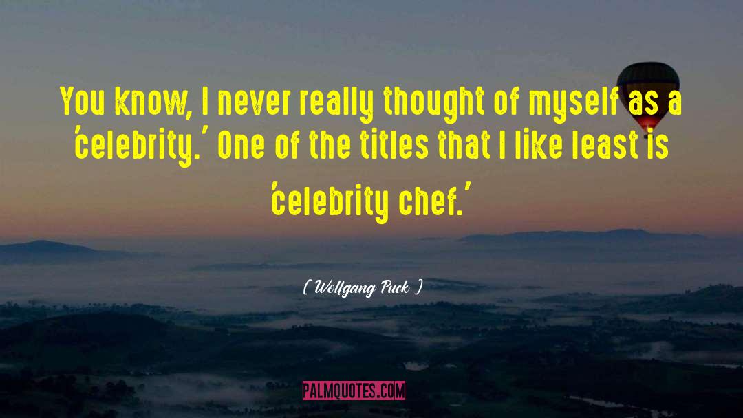 Wolfgang Puck Quotes: You know, I never really