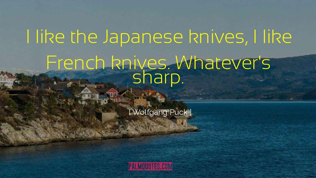 Wolfgang Puck Quotes: I like the Japanese knives,