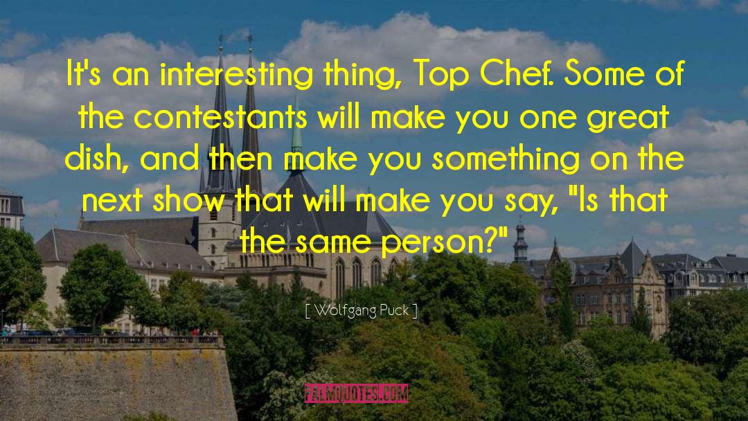 Wolfgang Puck Quotes: It's an interesting thing, Top
