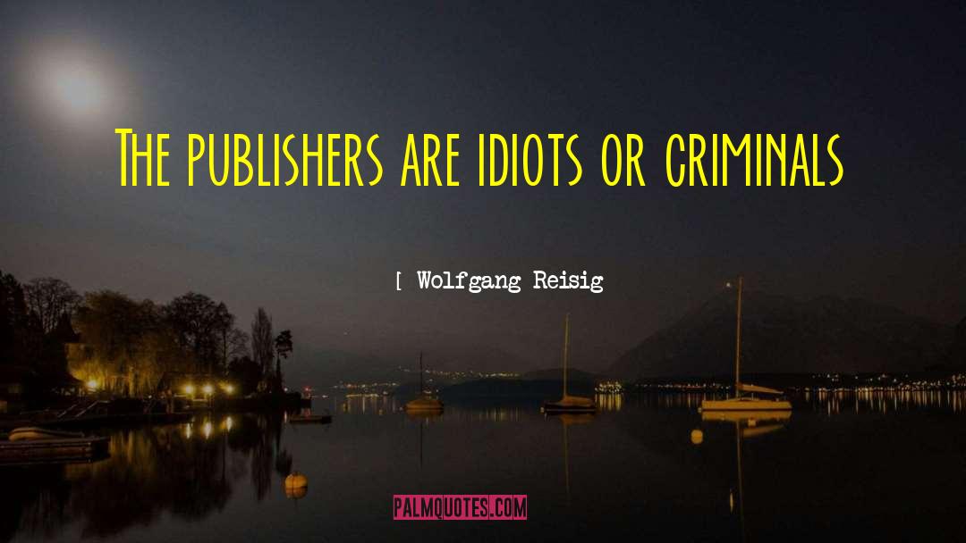 Wolfgang Reisig Quotes: The publishers are idiots or