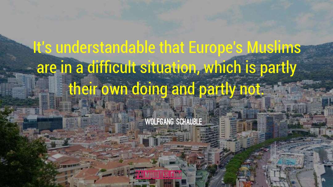 Wolfgang Schauble Quotes: It's understandable that Europe's Muslims