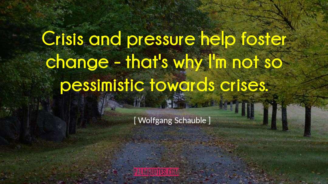 Wolfgang Schauble Quotes: Crisis and pressure help foster