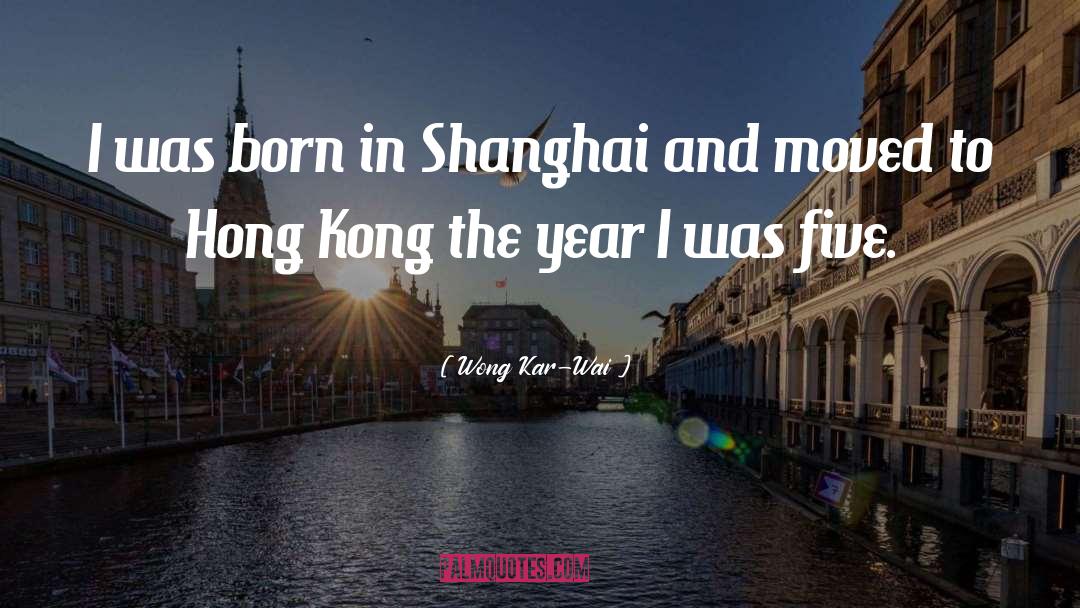 Wong Kar-Wai Quotes: I was born in Shanghai