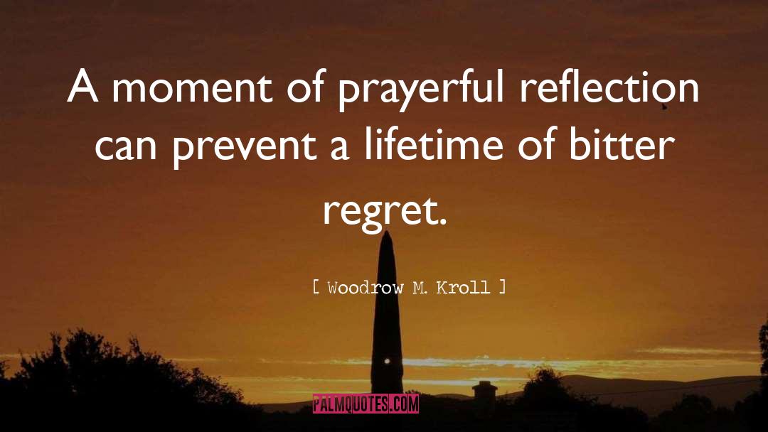 Woodrow M. Kroll Quotes: A moment of prayerful reflection