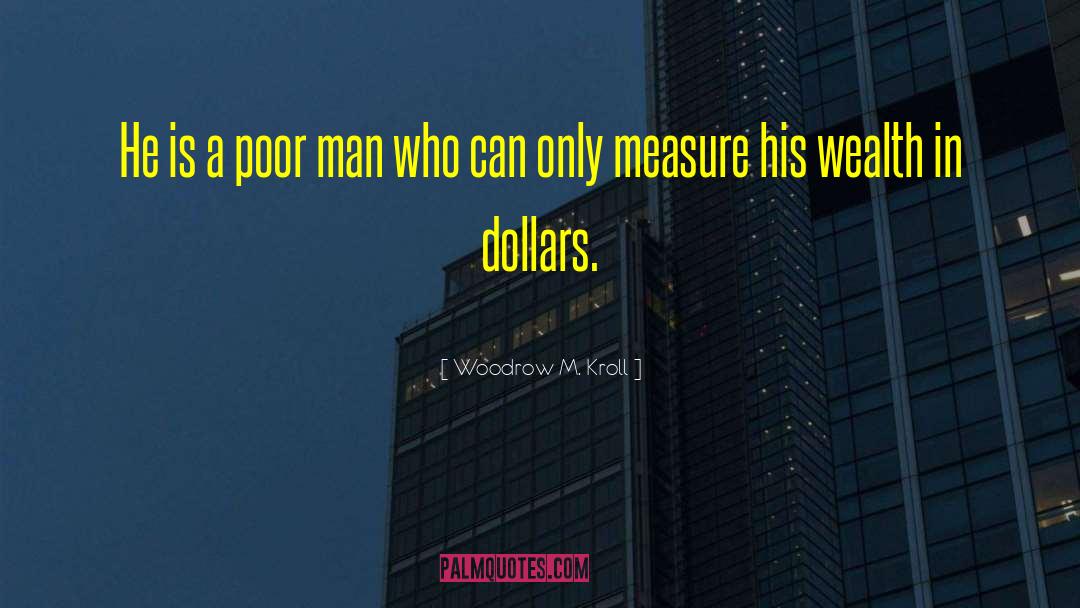 Woodrow M. Kroll Quotes: He is a poor man
