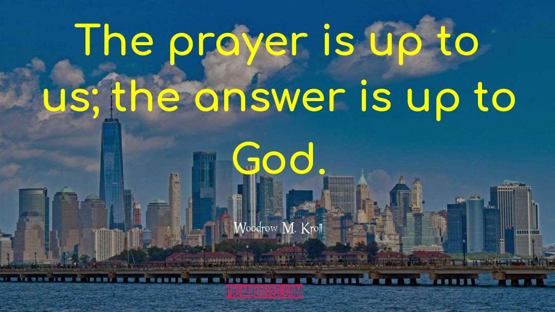 Woodrow M. Kroll Quotes: The prayer is up to