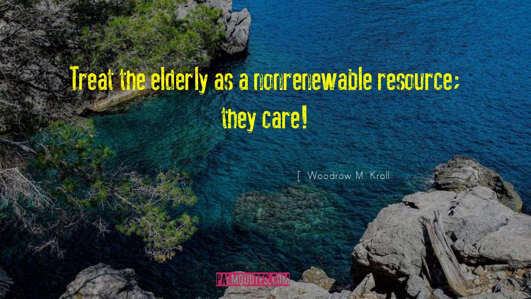 Woodrow M. Kroll Quotes: Treat the elderly as a