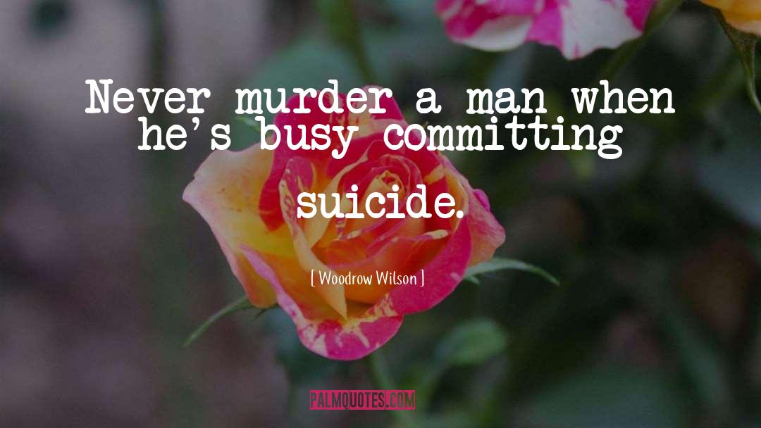 Woodrow Wilson Quotes: Never murder a man when