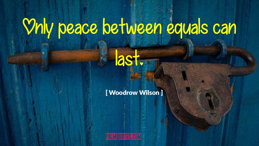 Woodrow Wilson Quotes: Only peace between equals can