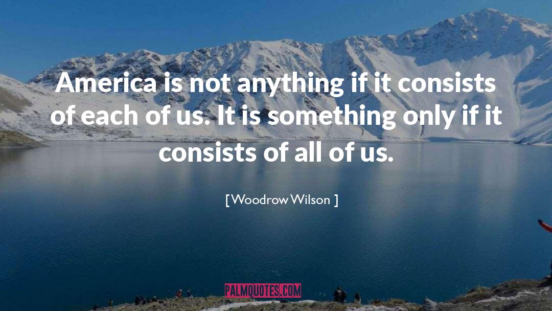 Woodrow Wilson Quotes: America is not anything if