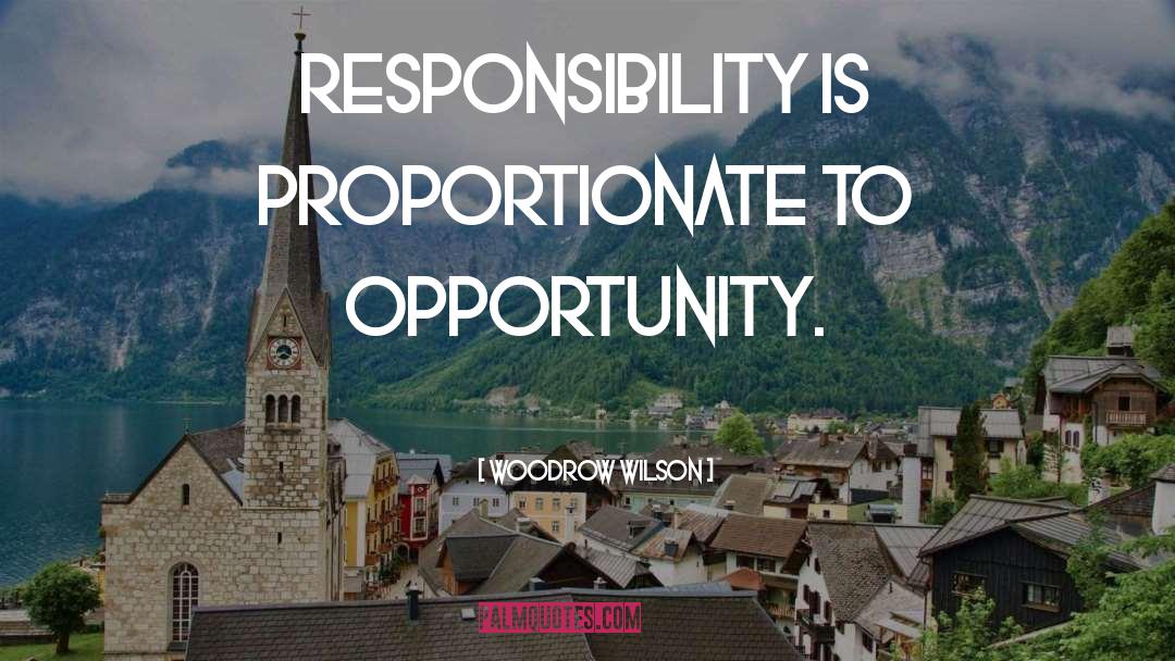 Woodrow Wilson Quotes: Responsibility is proportionate to opportunity.