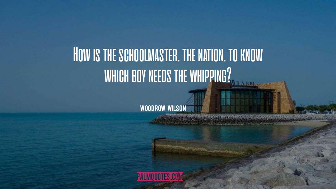 Woodrow Wilson Quotes: How is the schoolmaster, the